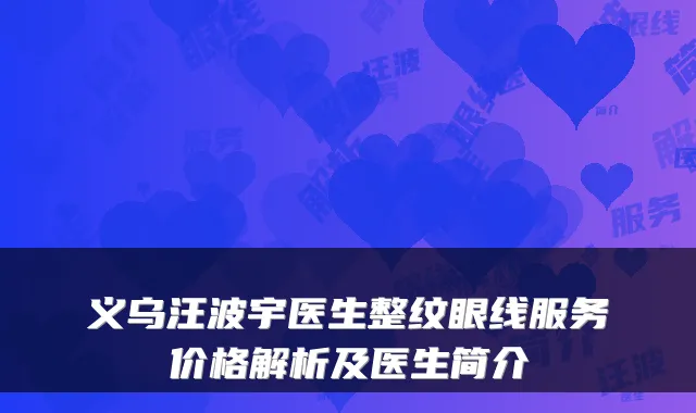 义乌汪波宇医生整纹眼线服务价格解析及医生简介