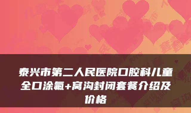 泰兴市第二人民医院口腔科儿童全口涂氟+窝沟封闭套餐介绍及价格