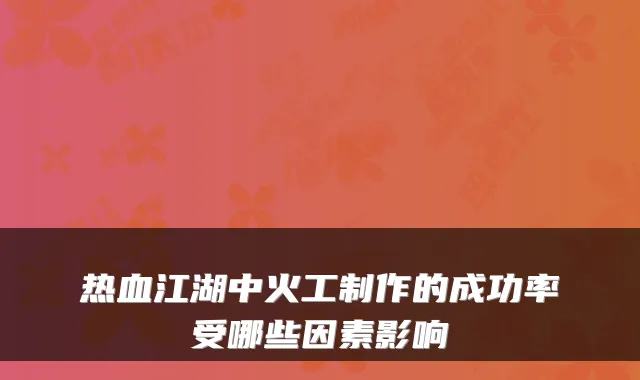 热血江湖中火工制作的成功率受哪些因素影响