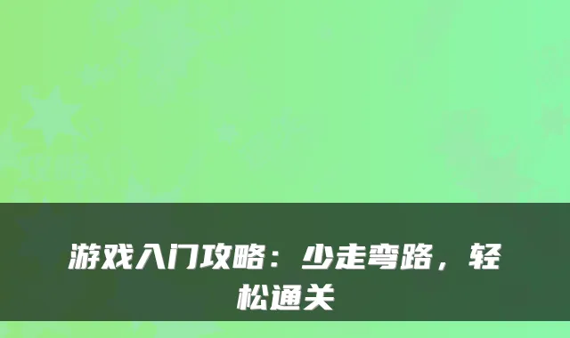 游戏入门攻略：少走弯路，轻松通关