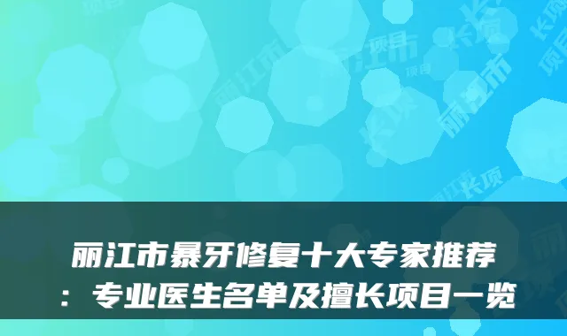 丽江市暴牙修复十大专家推荐:专业医生名单及擅长项目一览