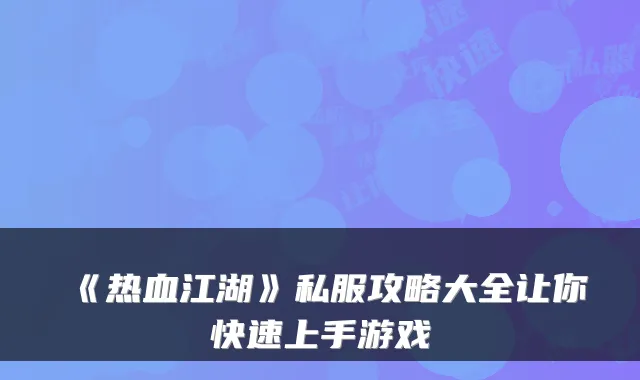 《热血江湖》私服攻略大全让你快速上手游戏