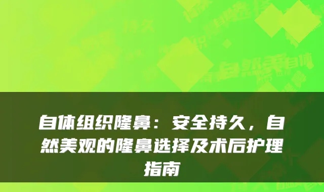自体组织隆鼻：安全持久，自然美观的隆鼻选择及术后护理指南