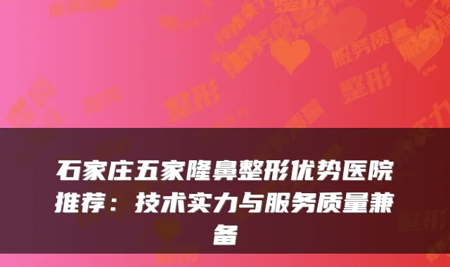 石家庄五家隆鼻整形优势医院推荐：技术实力与服务质量兼备