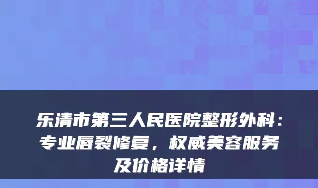 乐清市第三人民医院整形外科：专业唇裂修复，美容服务及价格详情