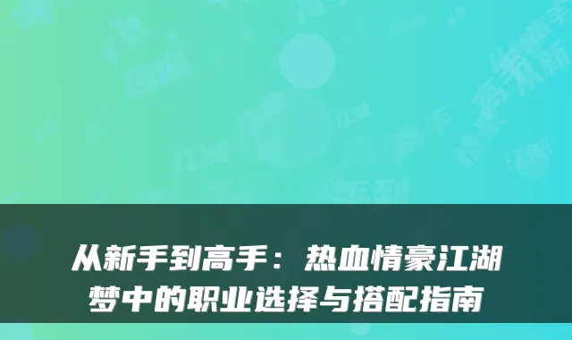 从新手到高手：热血情豪江湖梦中的职业选择与搭配指南
