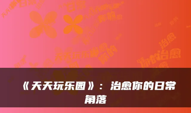 《天天玩乐园》:你的日常角落