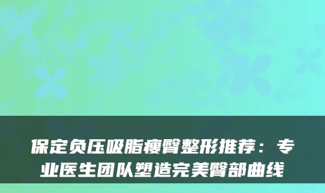保定负压吸脂瘦臀整形推荐：专业医生团队塑造臀部曲线
