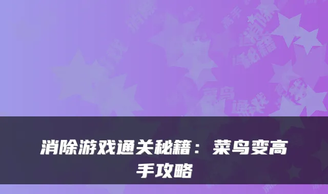消除游戏通关秘籍:菜鸟变高手攻略