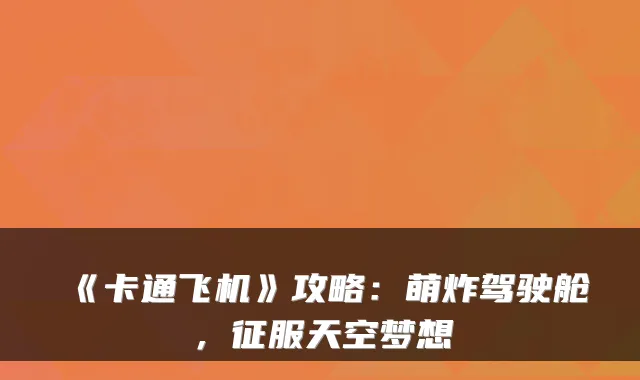 《卡通飞机》攻略：萌炸驾驶舱，征服天空梦想