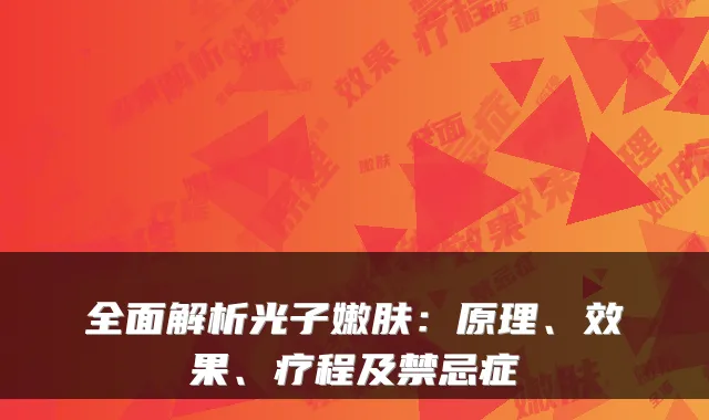 全面解析光子嫩肤：原理、效果、疗程及禁忌症