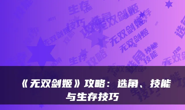 《无双剑姬》攻略：选角、技能与生存技巧