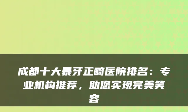 成都十大暴牙正畸医院排名：专业机构推荐，助您实现完美笑容