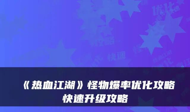 《热血江湖》怪物爆率优化攻略快速升级攻略