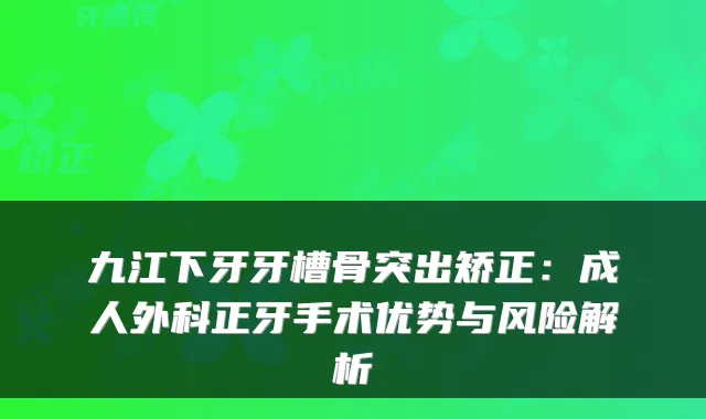 九江下牙牙槽骨突出矫正：成人外科正牙手术优势与风险解析