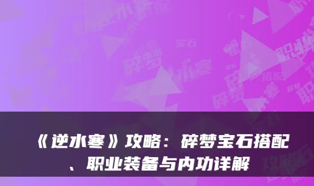 《逆水寒》攻略：碎梦宝石搭配、职业装备与内功详解