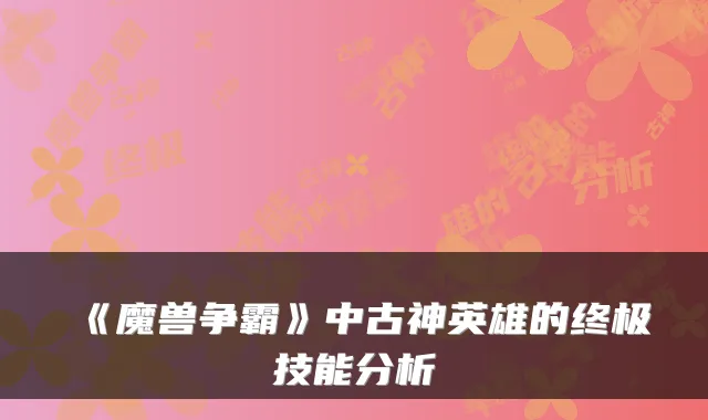 《魔兽争霸》中古神英雄的终极技能分析