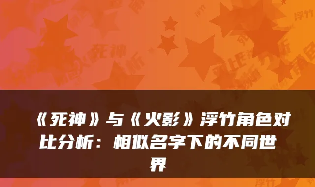 《死神》与《火影》浮竹角色对比分析：相似名字下的不同世界