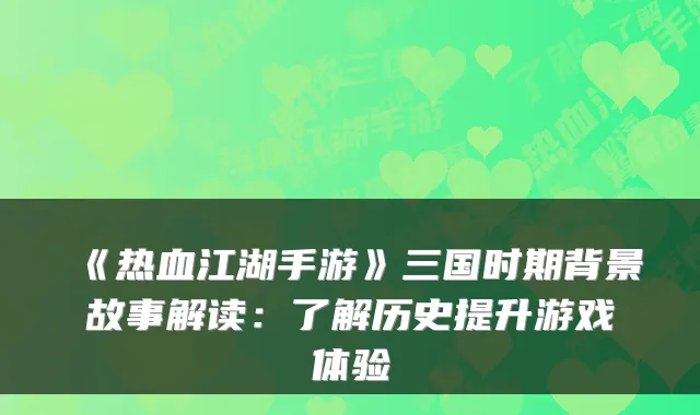 《热血江湖手游》三国时期背景故事解读：了解历史提升游戏体验