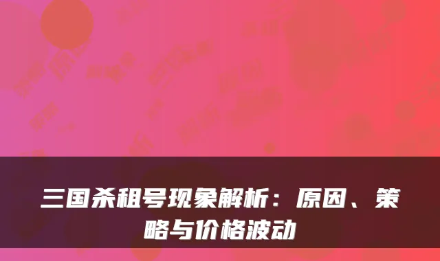 三国杀租号现象解析：原因、策略与价格波动
