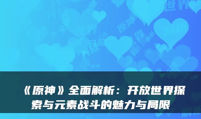 《原神》全面解析：开放世界探索与元素战斗的魅力与局限