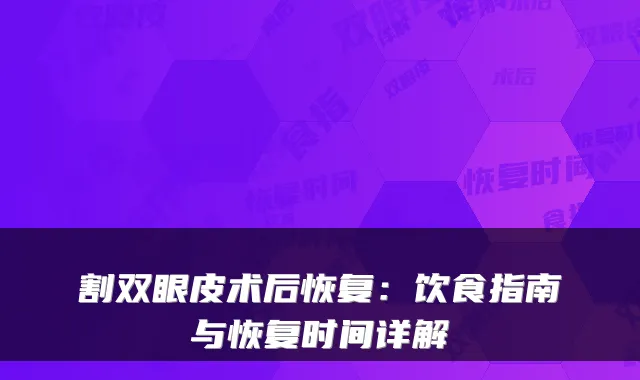 割双眼皮术后恢复：饮食指南与恢复时间详解