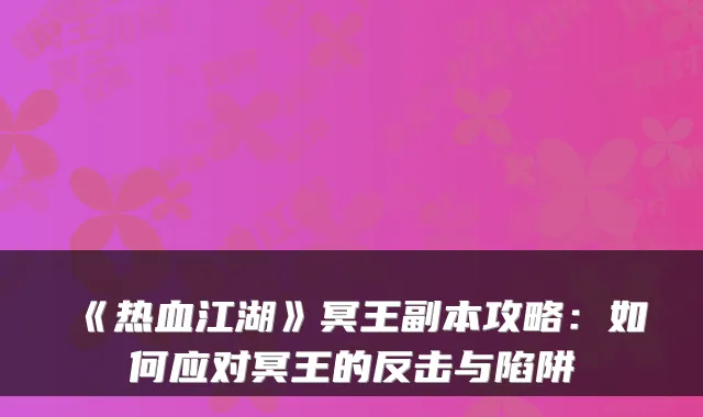 《热血江湖》冥王副本攻略：如何应对冥王的反击与陷阱