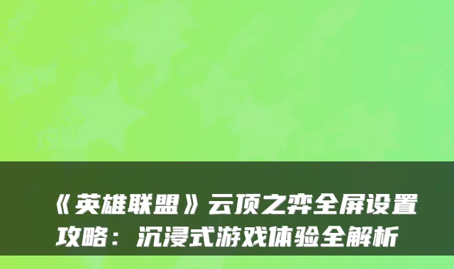 《英雄联盟》云顶之弈全屏设置攻略：沉浸式游戏体验全解析