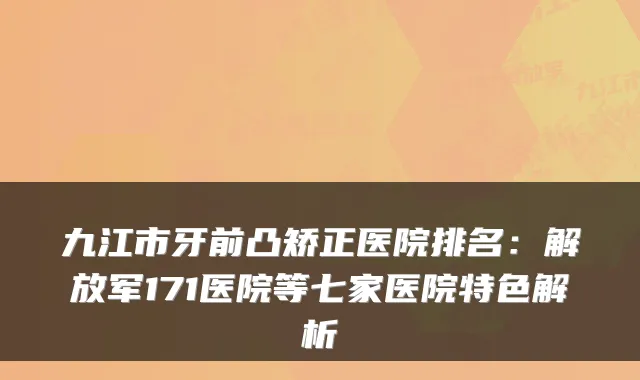 九江市牙前凸矫正医院排名：解放军171医院等七家医院特色解析