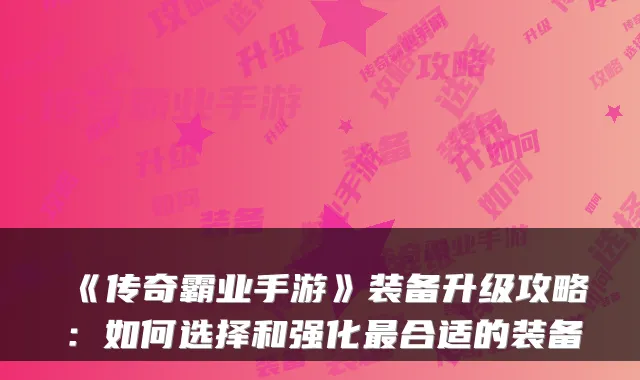 《传奇霸业手游》装备升级攻略：如何选择和强化合适的装备