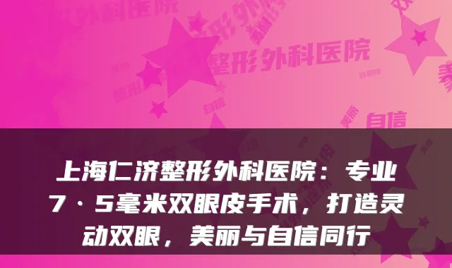 上海仁济整形外科医院:专业7·5毫米双眼皮手术,打造灵动双眼,美丽与自信同行