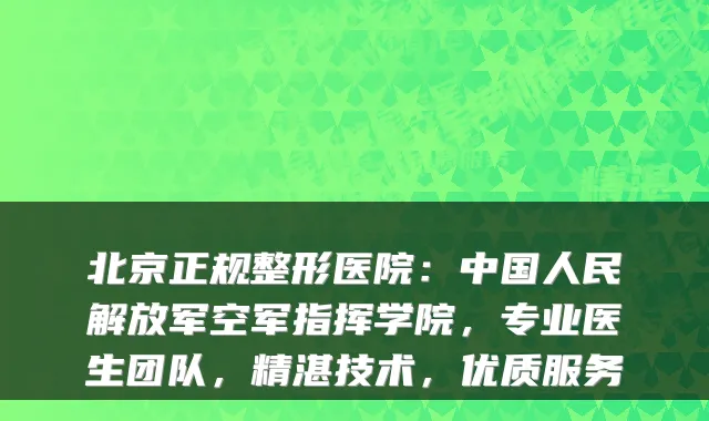北京正规整形医院：中国人民解放军空军指挥学院，专业医生团队，精湛技术，优质服务