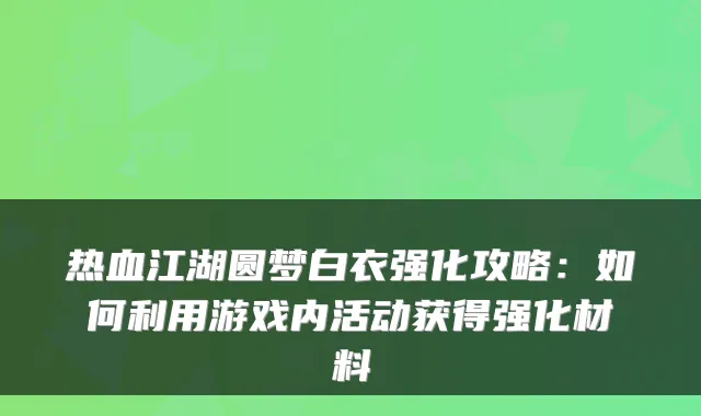 热血江湖圆梦白衣强化攻略：如何利用游戏内活动获得强化材料