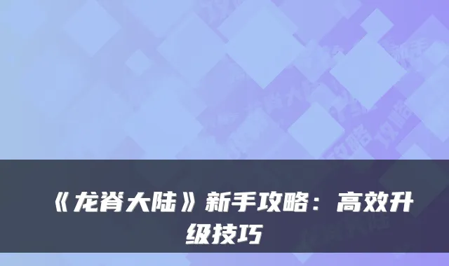 《龙脊大陆》新手攻略:高效升级技巧