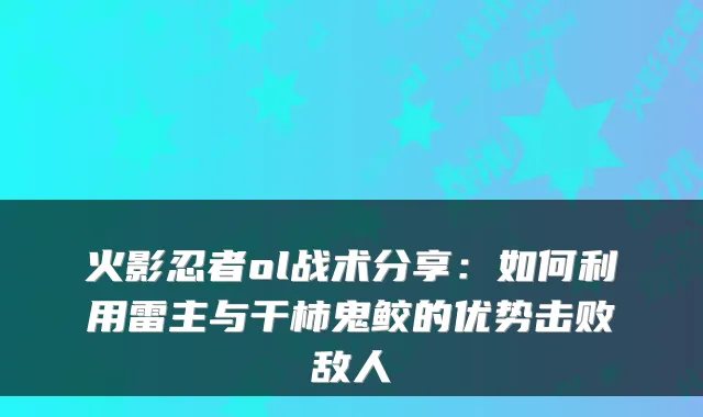 火影忍者ol战术分享：如何利用雷主与干柿鬼鲛的优势击败敌人
