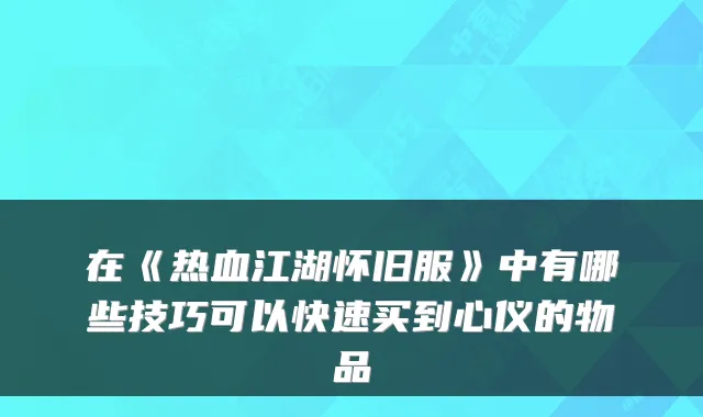 在《热血江湖怀旧服》中有哪些技巧可以快速买到心仪的物品