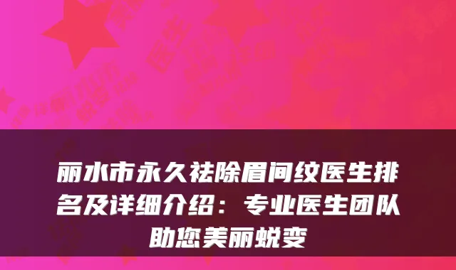 丽水市永久祛除眉间纹医生排名及详细介绍：专业医生团队助您美丽蜕变