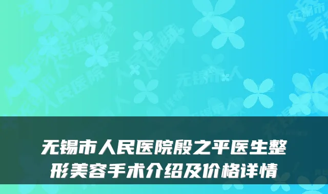 无锡市人民医院殷之平医生整形美容手术介绍及价格详情