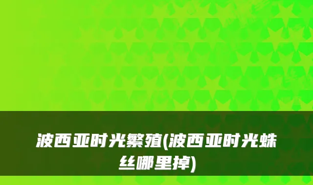 波西亚时光繁殖(波西亚时光蛛丝哪里掉)