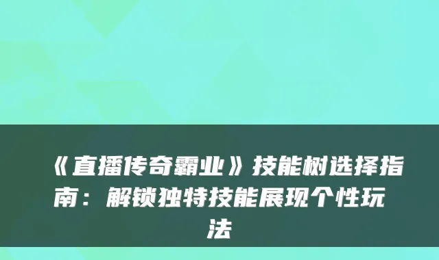 《直播传奇霸业》技能树选择指南：解锁独特技能展现个性玩法