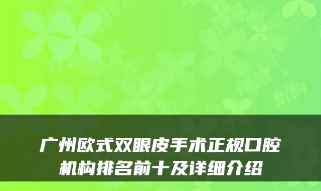 广州欧式双眼皮手术正规口腔机构排名前十及详细介绍