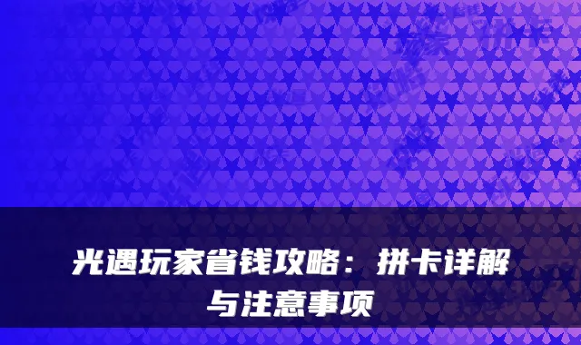 光遇玩家省钱攻略：拼卡详解与注意事项