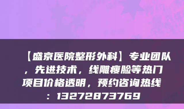 【盛京医院整形外科】专业团队，先进技术，线雕瘦脸等热门项目价格透明，预约咨询热线：13272873769