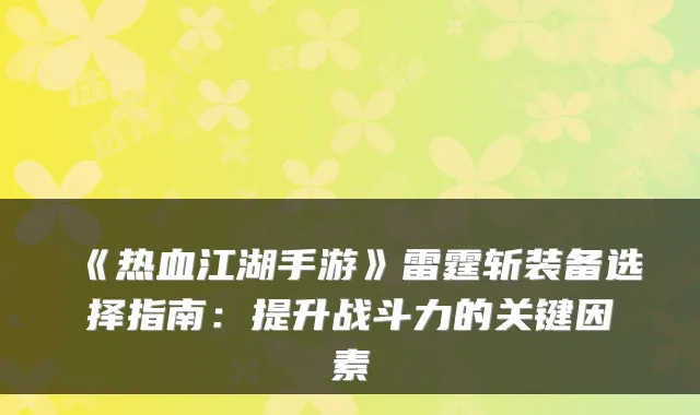 《热血江湖手游》雷霆斩装备选择指南:提升战斗力的关键因素