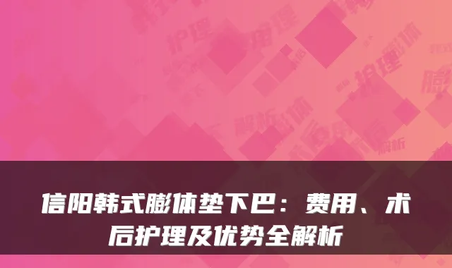 信阳韩式膨体垫下巴:费用、术后护理及优势全解析