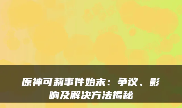 原神可莉事件始末：争议、影响及解决方法揭秘
