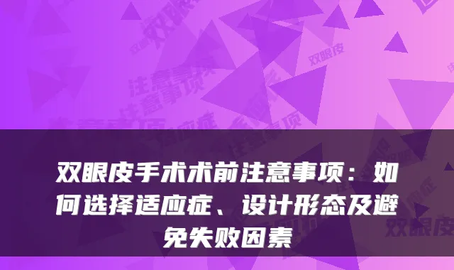 双眼皮手术术前注意事项：如何选择适应症、设计形态及避免失败因素