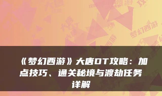 《梦幻西游》大唐DT攻略：加点技巧、通关秘境与渡劫任务详解