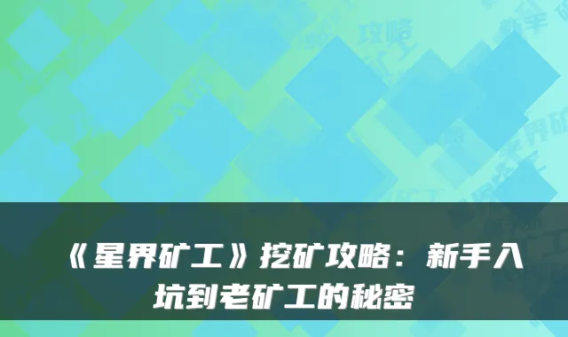 《星界矿工》挖矿攻略：新手入坑到老矿工的秘密