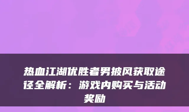 热血江湖优胜者男披风获取途径全解析：游戏内购买与活动奖励